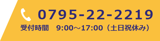 TEL:0795-22-2219 受付時間　9:00～17:00（土日祝休み）