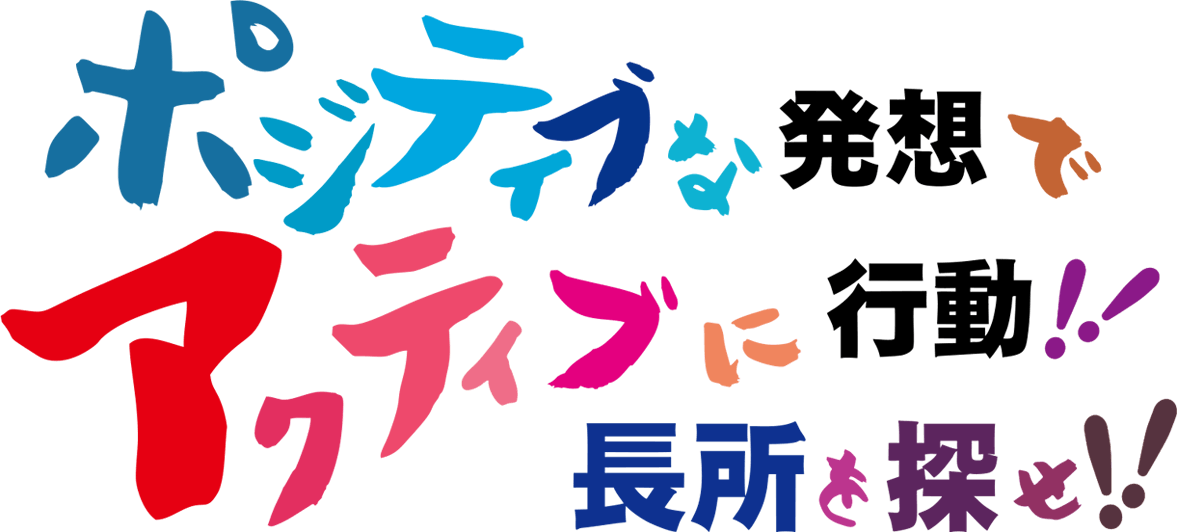 ポジティブな発想でアクティブに行動！！長所を探せ！！